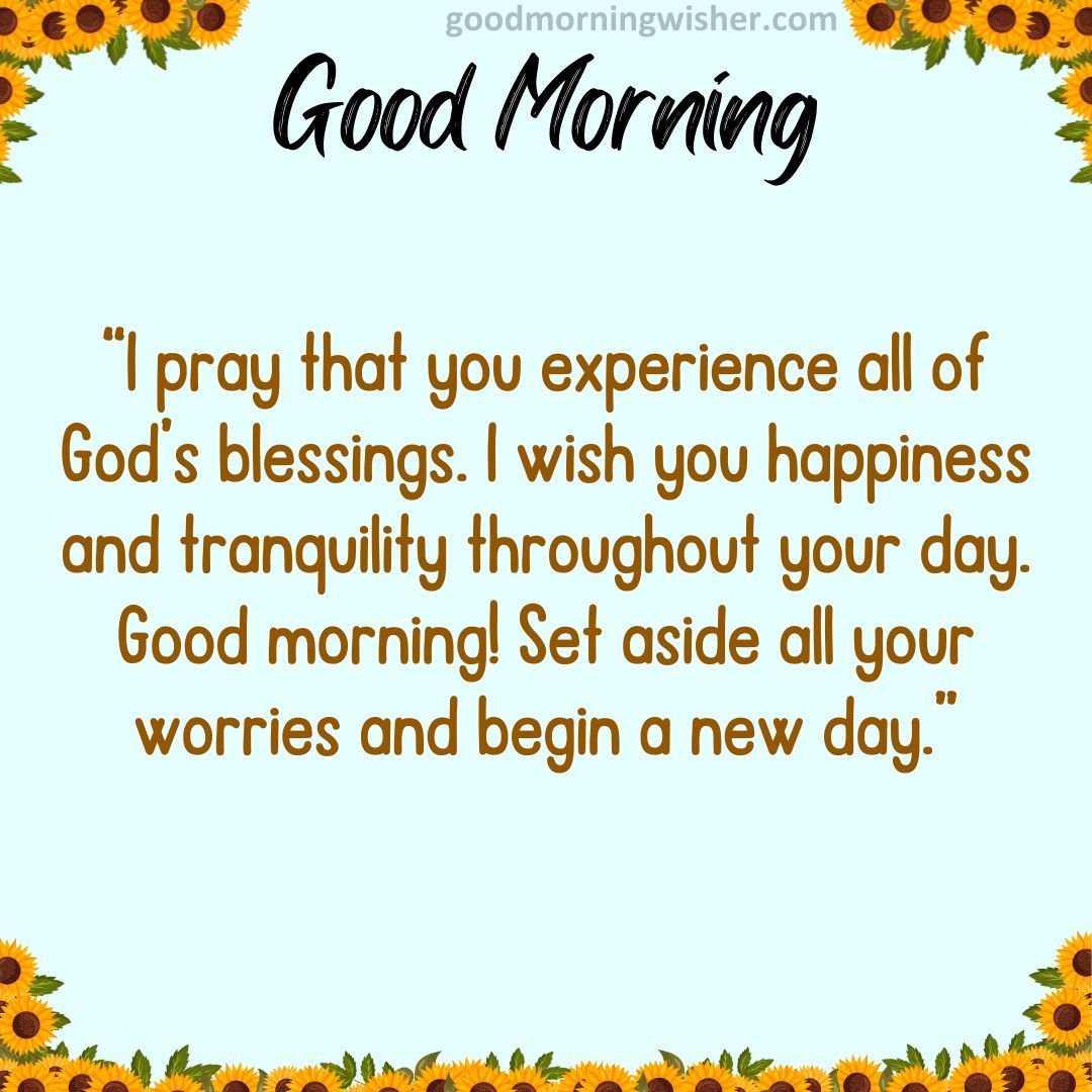 I Pray That You Experience All Of Gods Blessings. I Wish You Happiness And Tranquility Throughout